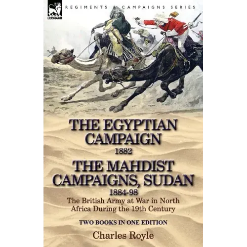 The Egyptian Campaign, 1882 & the Mahdist Campaigns, Sudan 1884-98 Two Books in One Edition: The British Army at War in North Africa During the 19th C