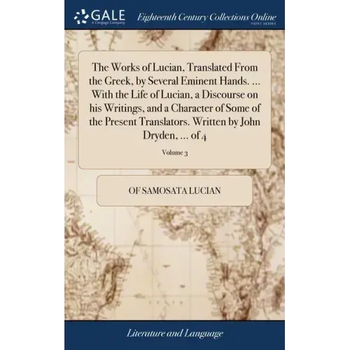 The Works of Lucian, Translated From the Greek, by Several Eminent Hands. ... With the Life of Lucian, a Discourse on his Writings, and a Character of