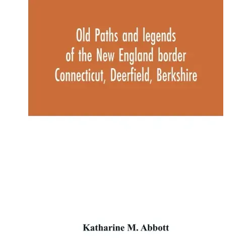 Old paths and legends of the New England border: Connecticut, Deerfield, Berkshire