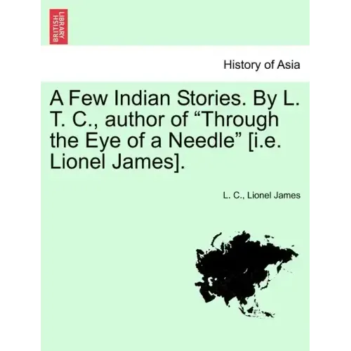 A Few Indian Stories. by L. T. C., Author of "Through the Eye of a Needle" [I.E. Lionel James].