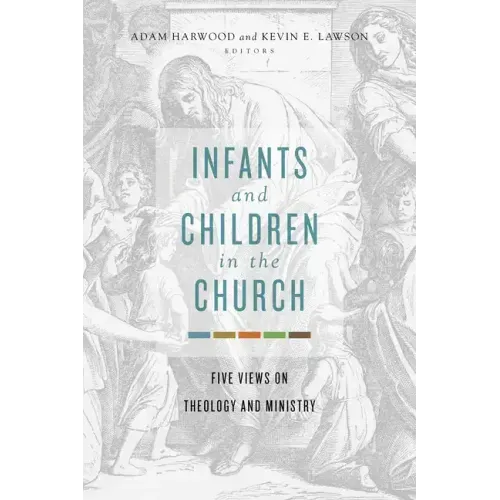 Infants and Children in the Church: Five Views on Theology and Ministry