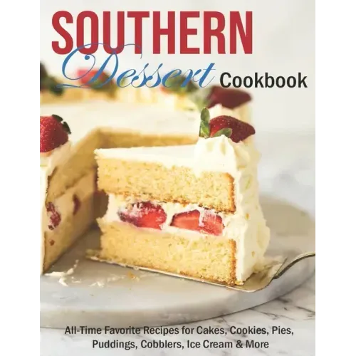 Southern Dessert Cookbook: All-Time Favorite Recipes for Cakes, Cookies, Pies, Puddings, Cobblers, Ice Cream & More