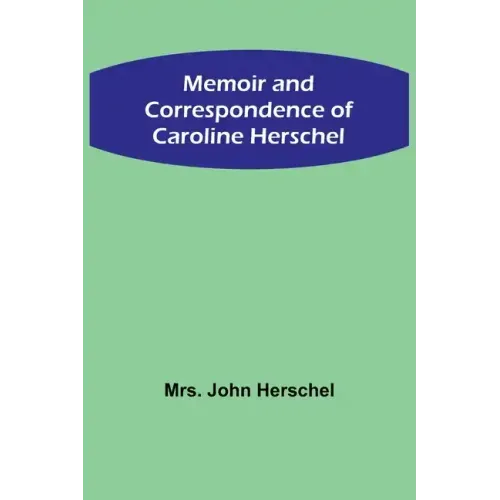Memoir and Correspondence of Caroline Herschel