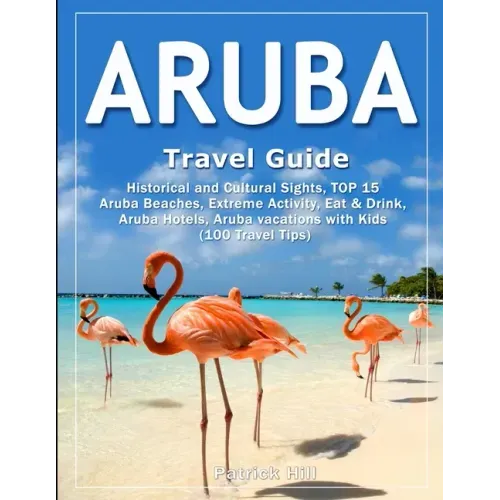 ARUBA Travel Guide: Historical and Cultural Sights, TOP 15 Aruba Beaches, Extreme Activity, Eat & Drink, Aruba Hotels, Aruba vacations wit