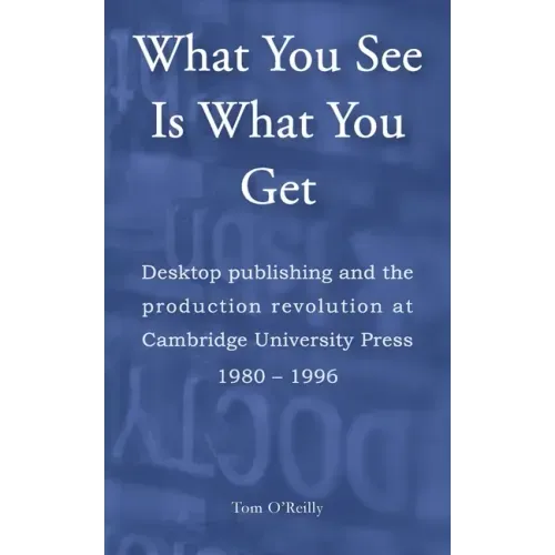 What You See Is What You Get: Desktop publishing and the production revolution at Cambridge University Press 1980-1996