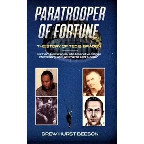 Paratrooper of Fortune: The Story of Ted B. Braden - Vietnam Commando, CIA Operative, Congo Mercenary, and just maybe D.B. Cooper