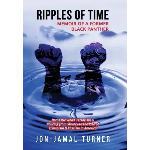 Ripples of Time: Memoir of a Former Black Panther: How Domestic White Terrorism and Policing Has Demonized Dehumanized; Desecrated BLAC