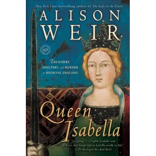 Queen Isabella: Treachery, Adultery, and Murder in Medieval England