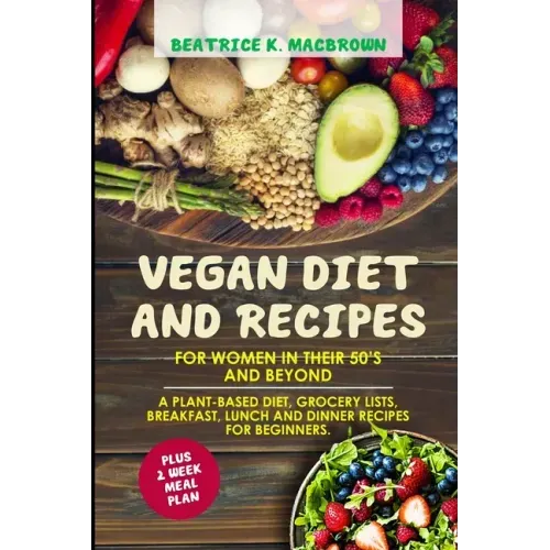 Vegan Diet And Recipes For Women In Their 50's And Beyond: A plant-based diet, grocery lists, breakfast, lunch and dinner recipes for beginners. Plus