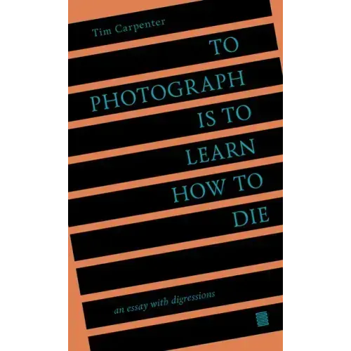To Photograph Is to Learn How to Die: An Essay with Digressions