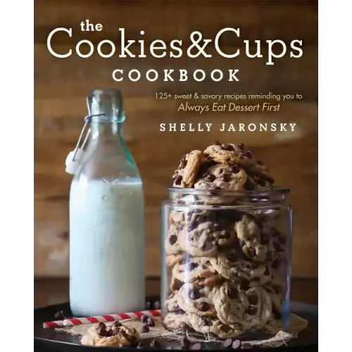The Cookies & Cups Cookbook: 125+ Sweet & Savory Recipes Reminding You to Always Eat Dessert First