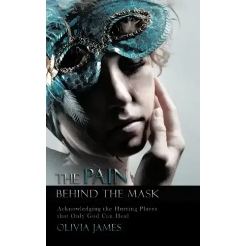 The Pain Behind the Mask: Acknowledging the Hurting Places That Only God Can Heal