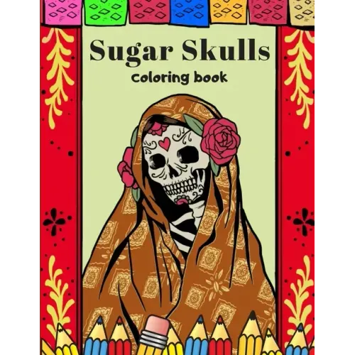 Sugar Skulls Coloring Book: A Day Of The Dead Coloring Book For Adults & Teens Stress Relieving Meditation Relaxation