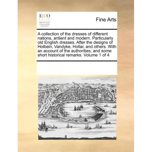 A Collection of the Dresses of Different Nations, Antient and Modern. Particularly Old English Dresses. After the Designs of Holbein, Vandyke, Hollar,
