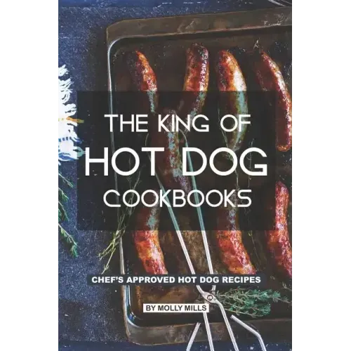 The King of Hot Dog Cookbooks: Chef's Approved Hot Dog Recipes