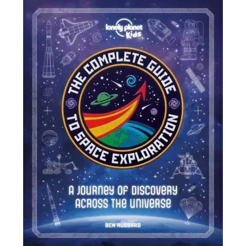 Lonely Planet Kids the Complete Guide to Space Exploration