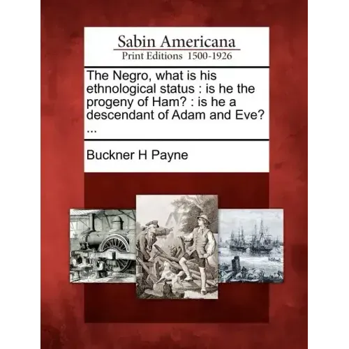 The Negro, What Is His Ethnological Status: Is He the Progeny of Ham?: Is He a Descendant of Adam and Eve? ...