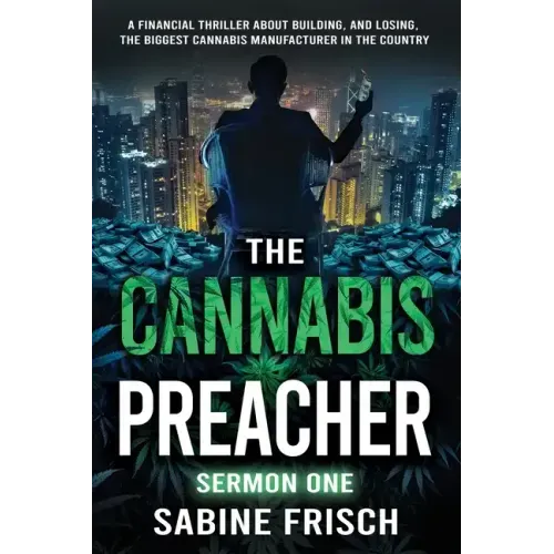 The Cannabis Preacher Sermon One: A financial thriller about building and losing the biggest Cannabis Manufacturer in the country