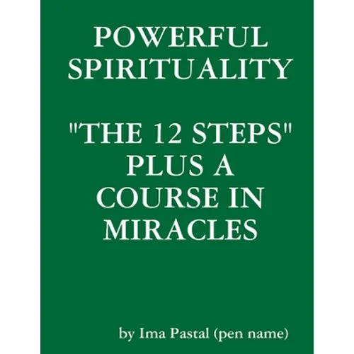Powerful Spirituality: "The 12 Steps" Plus a Course in Miracles