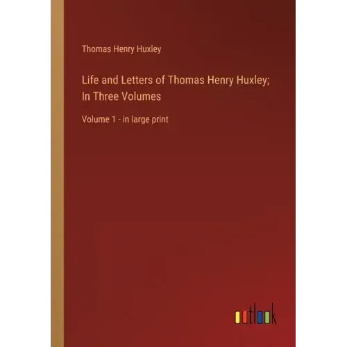 Life and Letters of Thomas Henry Huxley; In Three Volumes: Volume 1 - in large print