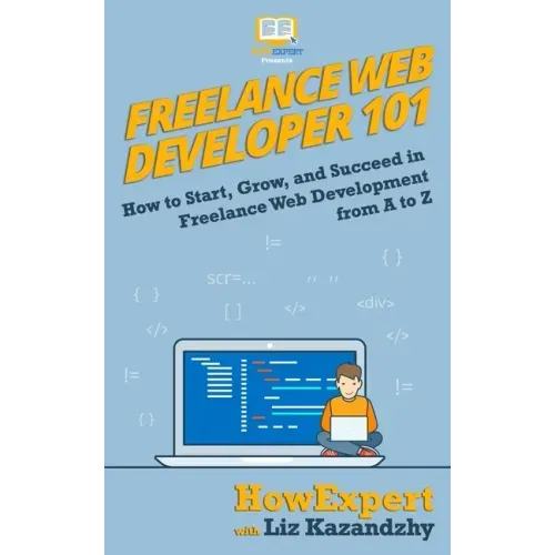 Freelance Web Developer 101: How to Start, Grow, and Succeed in Freelance Web Development from A to Z