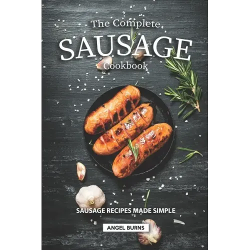 The Complete Sausage Cookbook: Sausage Recipes Made Simple