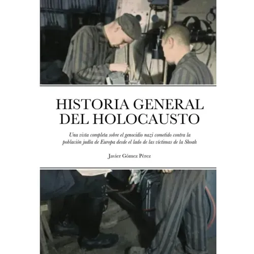Historia General del Holocausto: Una vista completa sobre el genocidio nazi cometido contra la población judía de Europa desde el lado de las víctimas