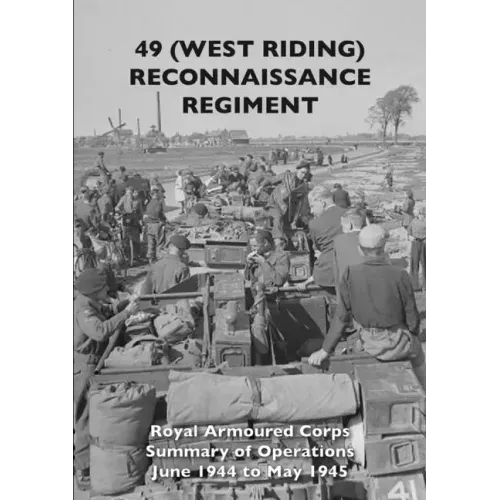 49 (West Riding) Reconnaissance Regiment: Royal Armoured Corps - Summary of Operations June 1944 to May 1945