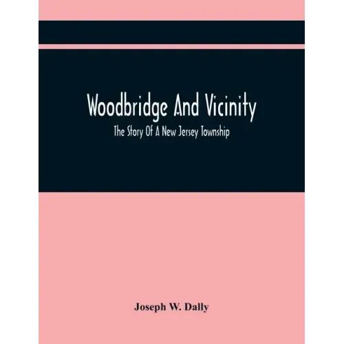 Woodbridge And Vicinity: The Story Of A New Jersey Township; Embracing The History Of Woodbridge, Piscataway, Metuchen And Contiguous Places, F
