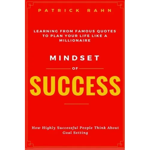 Mindset of Success - How Highly Successful People Think about Goal Setting - Learning from Famous Quotes to Plan Your Life like a Millionaire