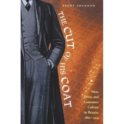 The Cut of His Coat: Men, Dress, and Consumer Culture in Britain, 1860-1914