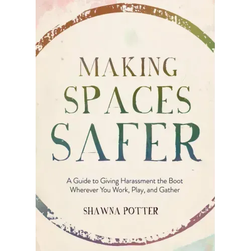 Making Spaces Safer: A Guide to Giving Harassment the Boot Wherever You Work, Play, and Gather