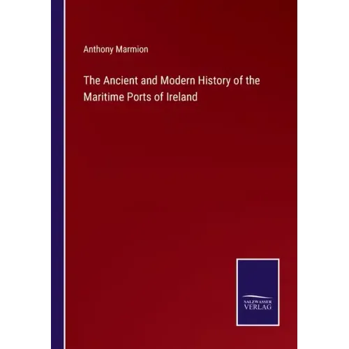 The Ancient and Modern History of the Maritime Ports of Ireland