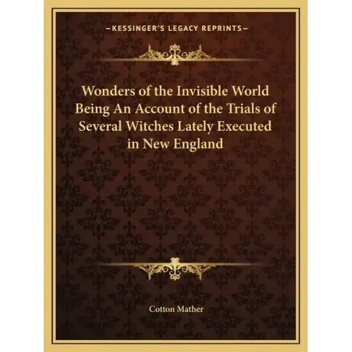 Wonders of the Invisible World Being an Account of the Trials of Several Witches Lately Executed in New England