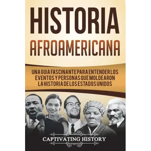 Historia Afroamericana: Una Guía Fascinante para entender los eventos y personas que moldearon la Historia de los Estados Unidos (Libro en Esp