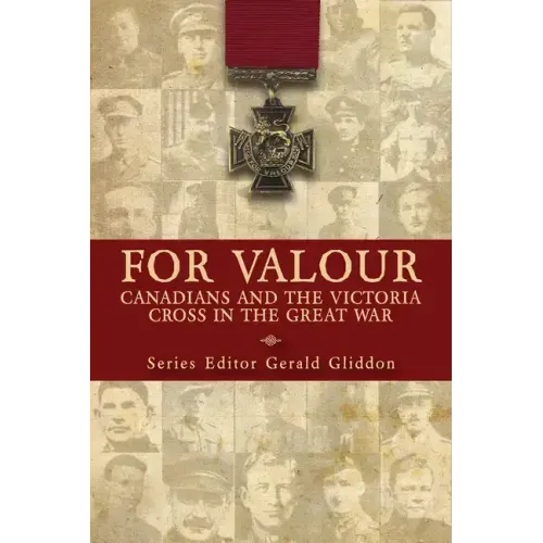 For Valour: Canadians and the Victoria Cross in the Great War
