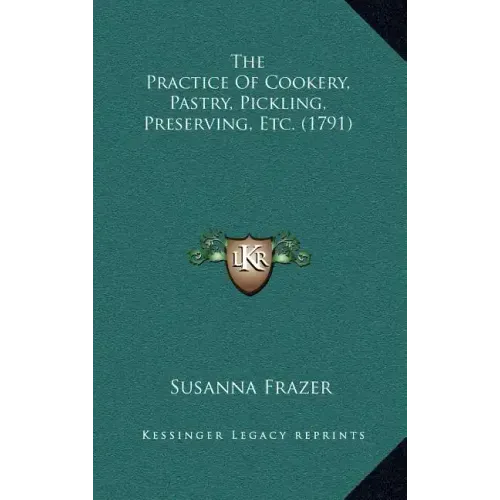 The Practice Of Cookery, Pastry, Pickling, Preserving, Etc. (1791)