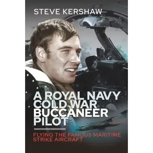A Royal Navy Cold War Buccaneer Pilot: Flying the Famous Maritime Strike Aircraft