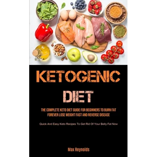 Ketogenic Diet: The Complete Keto Diet Guide for Beginners to Burn Fat Forever, Lose Weight Fast & Reverse Disease (Quick and Easy Keto Recipes to Get