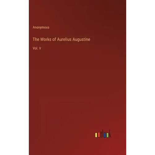 The Works of Aurelius Augustine: Vol. V