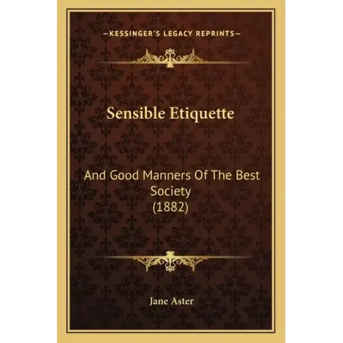 Sensible Etiquette: And Good Manners Of The Best Society (1882)