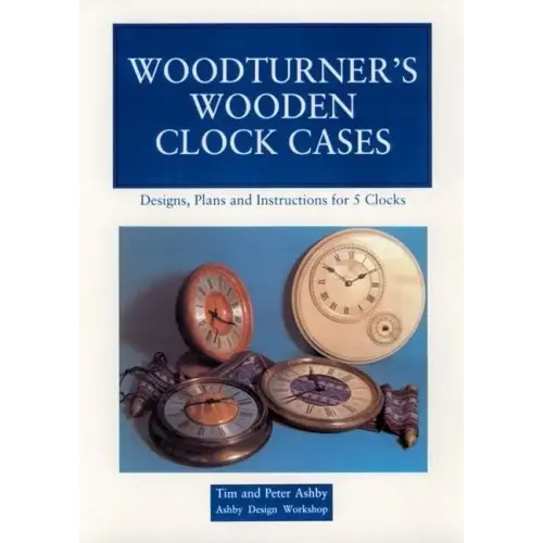 Woodturner's Wooden Clock Cases: Designs, Plans, and Instructions for 5 Clocks