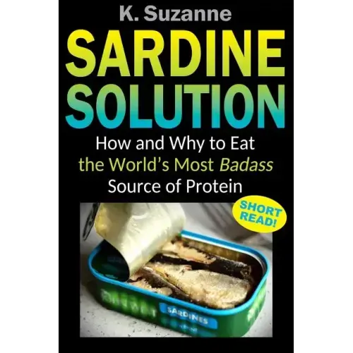 Sardine Solution: How and Why to Eat the World's Most Badass Source of Protein