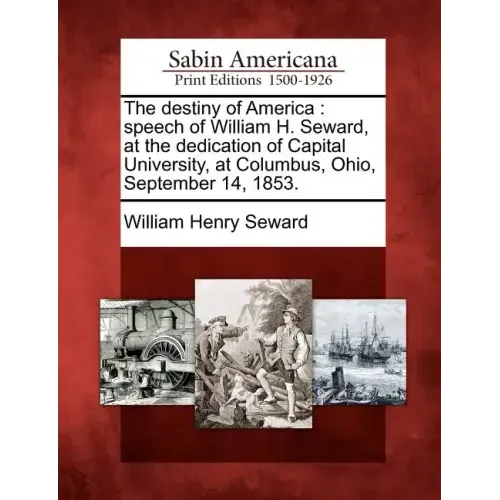 The Destiny of America: Speech of William H. Seward, at the Dedication of Capital University, at Columbus, Ohio, September 14, 1853.