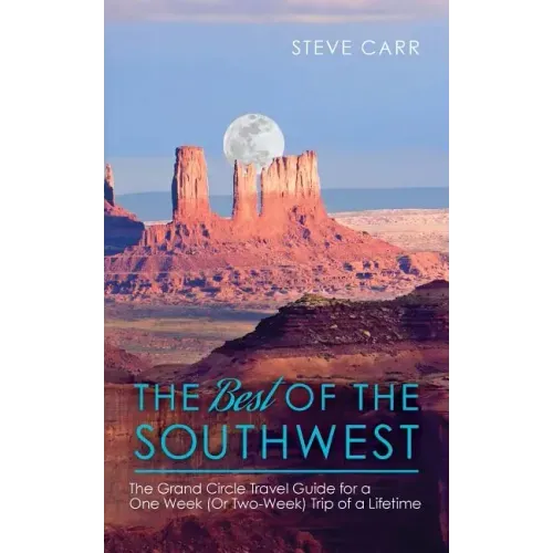 The Best of the Southwest: The Grand Circle Travel Guide for a One-Week (or Two-Week) Trip of a Lifetime