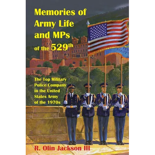 Memories of Army Life and MPs of the 529th: The Top Military Police Company in the United States Army of the 1970s
