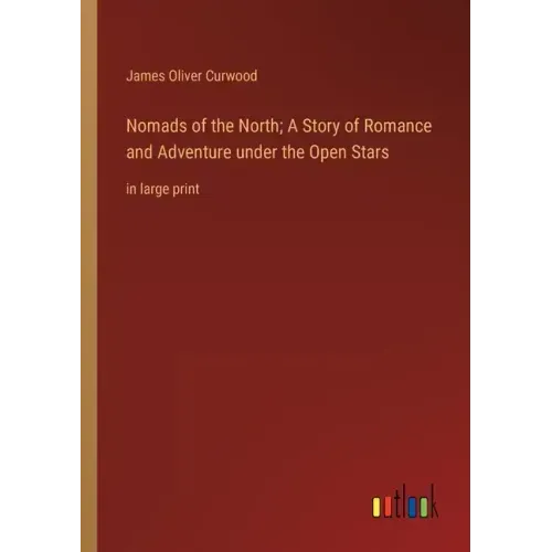 Nomads of the North; A Story of Romance and Adventure under the Open Stars: in large print