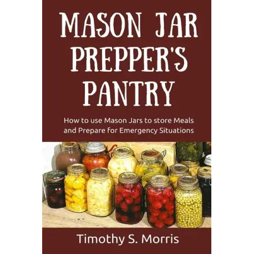Mason Jar Prepper's Pantry: How to use Mason Jars to store Meals and Prepare for Emergency Situations