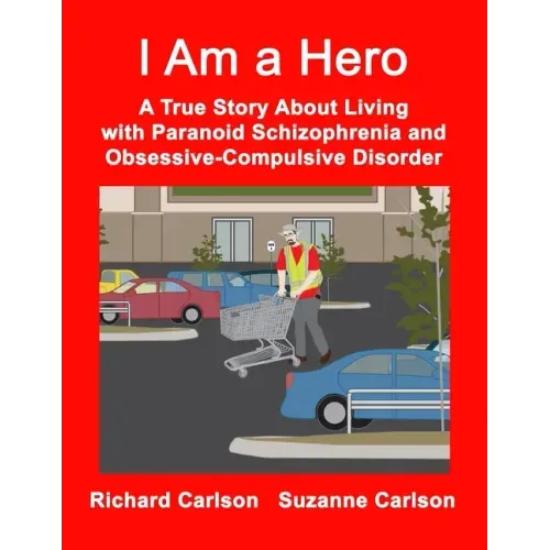 I Am a Hero: A True Story About Living with Paranoid Schizophrenia and Obsessive-Compulsive Disorder