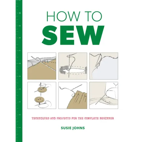 How to Sew: Techniques and Projects for the Complete Beginner